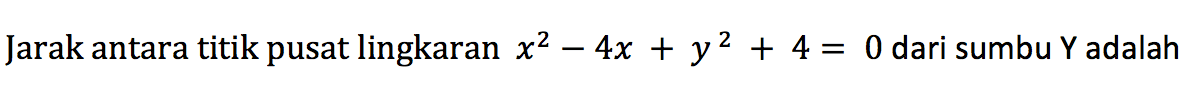 Jarak antara titik pusat lingkaran  x^2-4x+y^2+4=0 dari sumbu Y adalah
