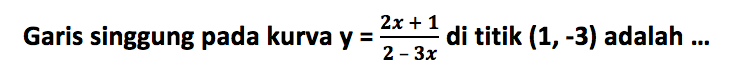 Garis singgung pada kurva y= (2x+1)/(2-3x) di titik (1,-3) adalah ...