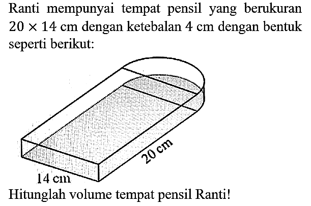 Ranti mempunyai tempat pensil berukuran  20 x 14 cm  dengan ketebalan  4 cm  dengan bentuk seperti berikut. Hitunglah volume tempat pensil Ranti!