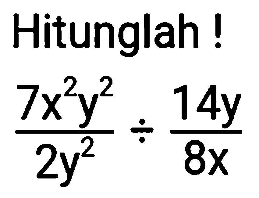 Hitunglah !

(7 x^(2) y^(2))/(2 y^(2)) / (14 y)/(8 x)
