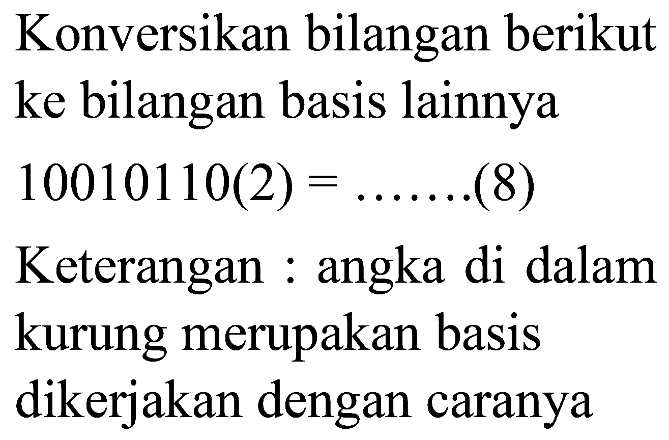 Konversikan bilangan berikut ke bilangan basis lainnya  10010110(2)= 
Keterangan : angka di dalam kurung merupakan basis dikerjakan dengan caranya