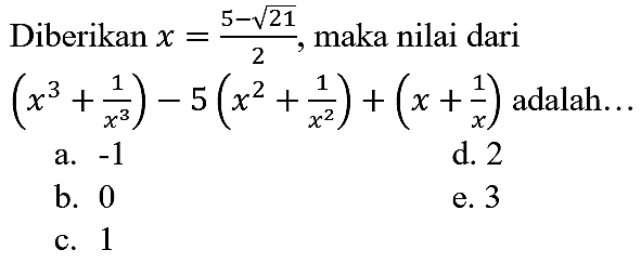 Diberikan x=(5 - akar(21))/2, maka nilai dari (x^3 + 1/x^3) - 5 (x^2 + 1/x^2) + (x + 1/x) adalah...