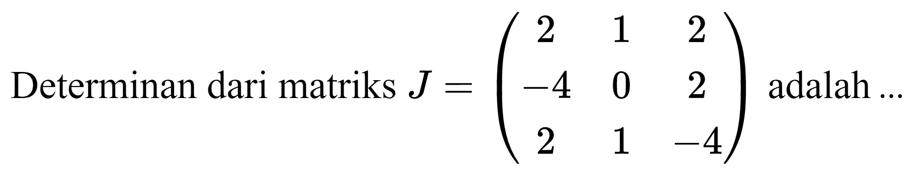 Determinan dari matriks  J=(2  1  2  -4  0  2  2  1  -4)  adalah ...