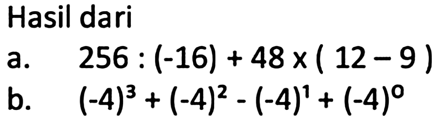 Hasil dari
a.  256:(-16)+48 x(12-9) 
b.  (-4)^(3)+(-4)^(2)-(-4)^(1)+(-4)^(0) 