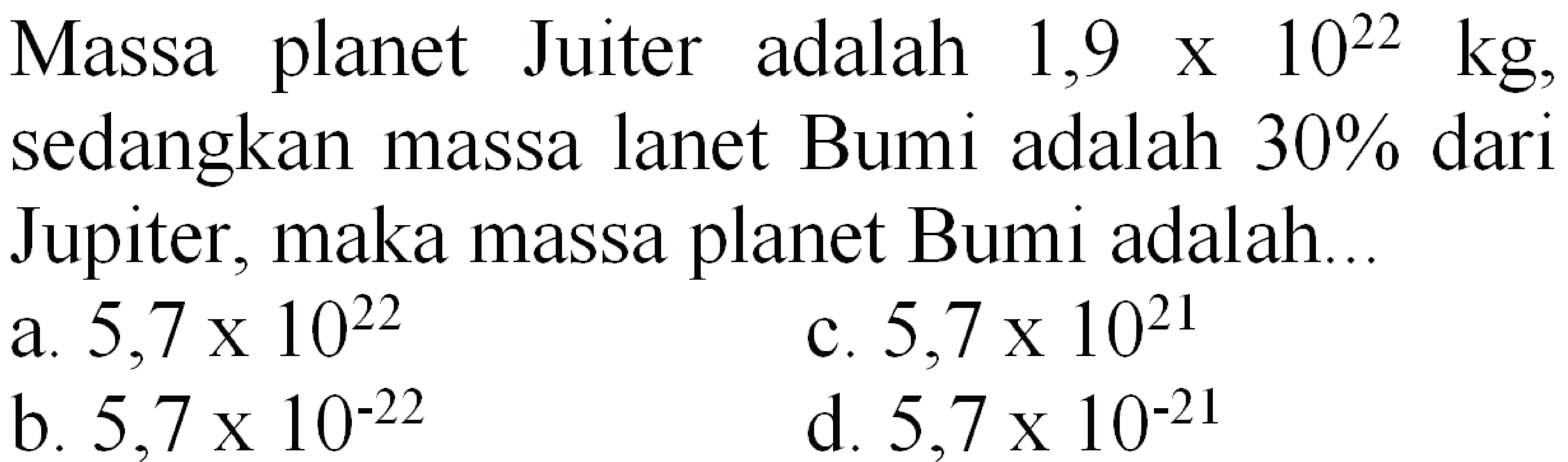 Massa planet Juiter adalah  1,9 x 10^(22) kg , sedangkan massa lanet Bumi adalah  30 %  dari Jupiter, maka massa planet Bumi adalah...