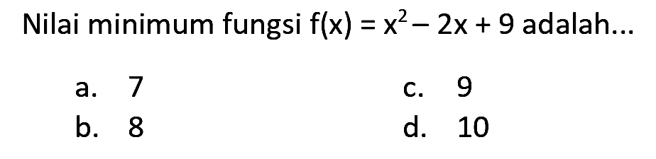 Nilai minimum fungsi  f(x)=x^(2)-2 x+9  adalah...
a. 7
C. 9
b. 8
d. 10