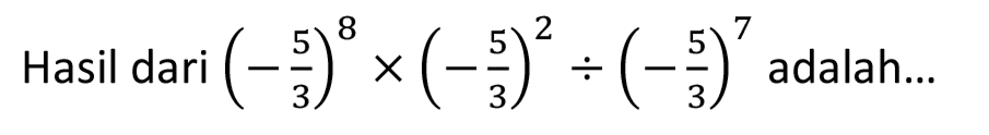 Hasil dari  (-(5)/(3))^(8) x(-(5)/(3))^(2) /(-(5)/(3))^(7)  adalah...