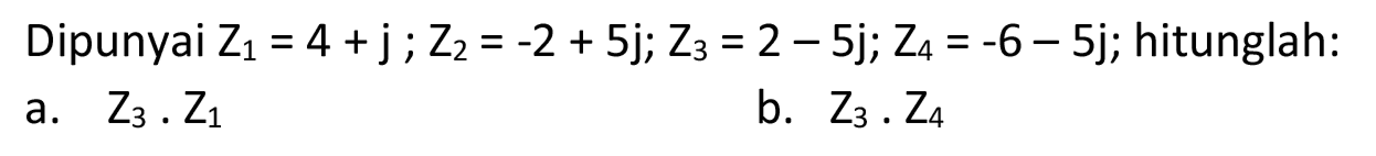 Dipunyai  Z_(1)=4+j ; Z_(2)=-2+5 j ; Z_(3)=2-5 j ; Z_(4)=-6-5 j ;  hitunglah:
a.  Z_(3) . Z_(1) 
b.  Z_(3) . Z_(4) 