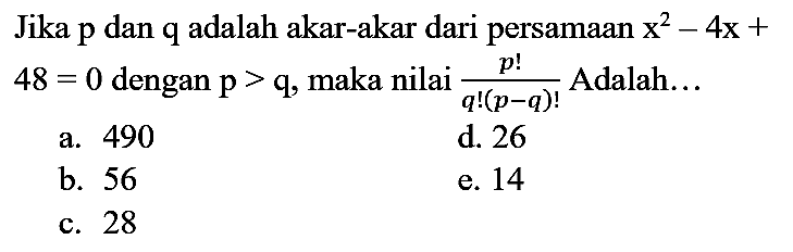 Jika p dan q adalah akar-akar dari persamaan x^2 - 4x + 48=0 dengan p>q, maka nilai (p!)/(q! (p-q)!) Adalah...