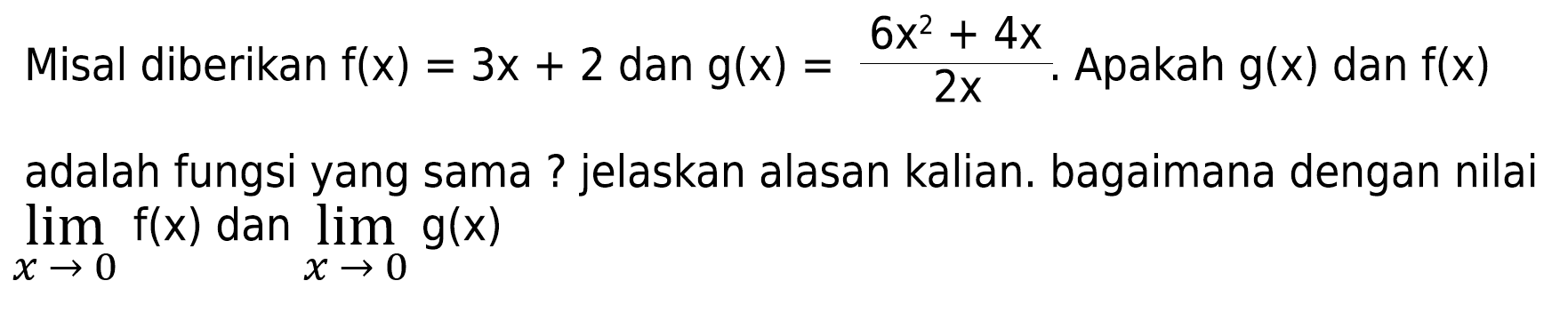 Misal diberikan  f(x)=3x+2  dan  g(x)=(6x^2+4 x)/2x . Apakah  g(x)  dan  f(x)  adalah fungsi yang sama ? jelaskan alasan kalian. bagaimana dengan nilai  lim  x -> 0 f(x)  dan  lim  x -> 0 g(x)
