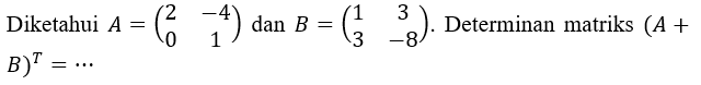 Diketahui A=(2 -4 0 1) dan B=(1 3 3 -8). Determinan matriks (A+B)^T=...