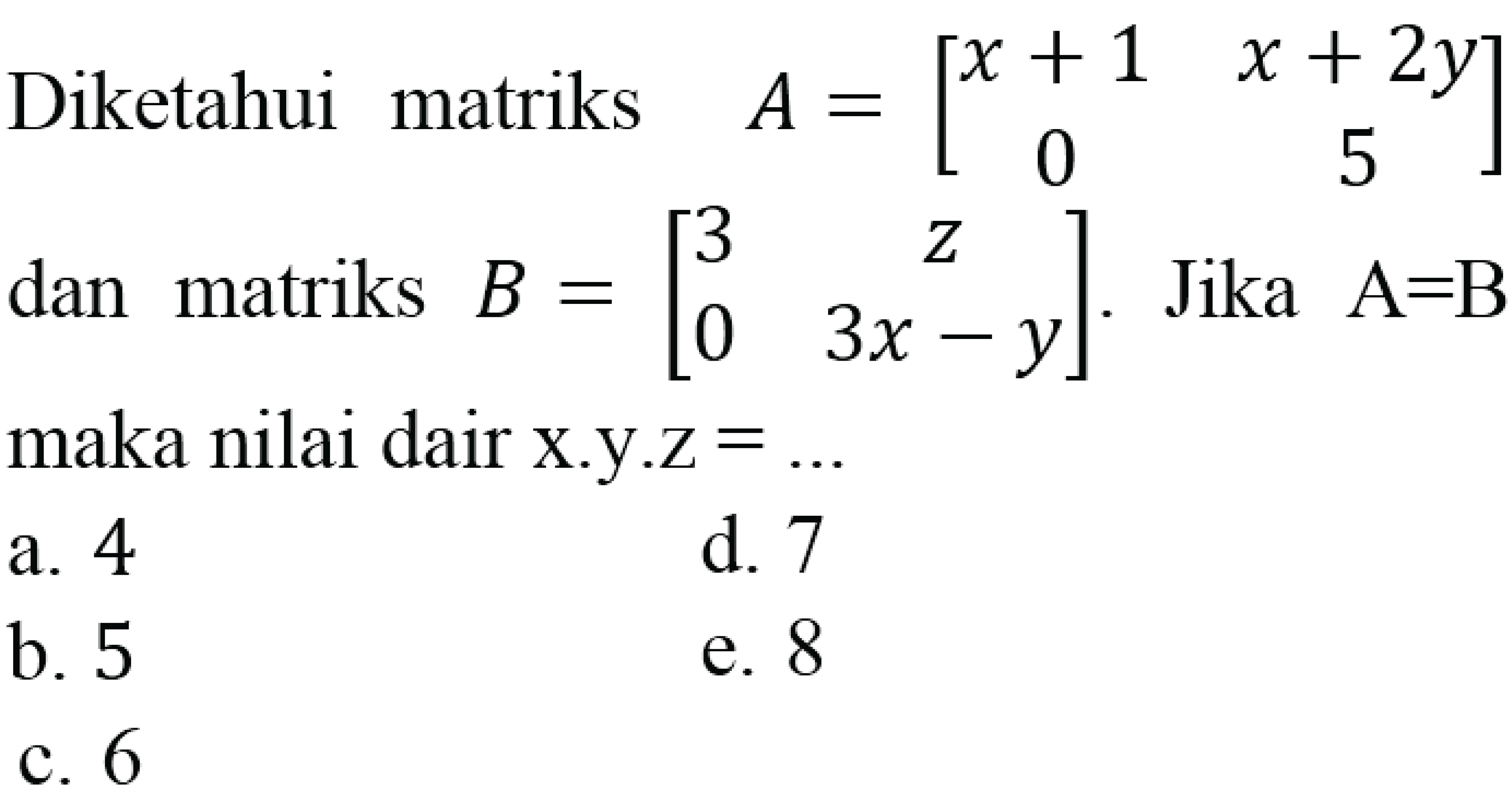Diketahui matriks  A=[x+1 x+2y 0 5]  dan matriks  B=[3 z 0 3x-y] . Jika  A=B  maka nilai dair x.y.z  =... 