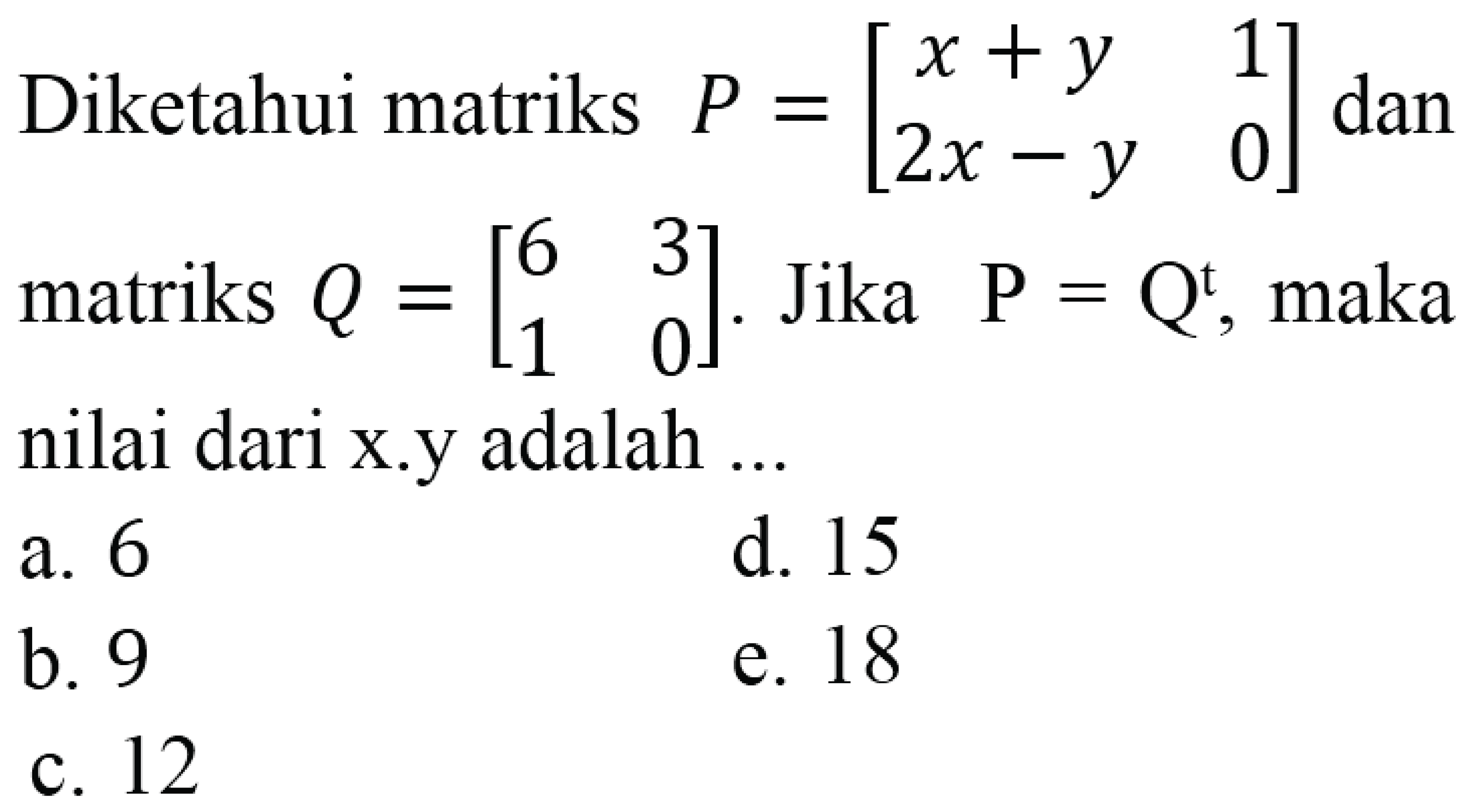 Diketahui matriks  P=[x+y 1 2x-y 0]  dan matriks  Q=[6 3 1 0] . Jika  P=Q^t , maka nilai dari x.y adalah ...