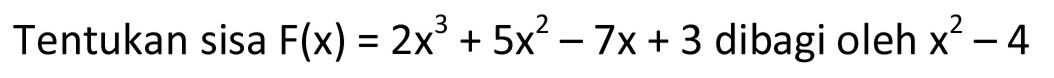 Tentukan sisa F(x) = 2x^3 + 5x^2 - 7x + 3 dibagi oleh x^2 - 4