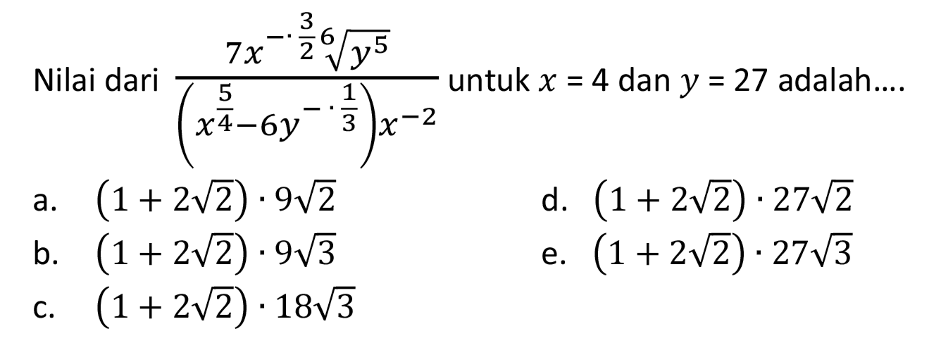 Nilai dari  (7x^-3/2 y^(5/6))/(x^(5/4)-6 y^(-.1/3)) x^(-2) untuk x=4 dan y=27  adalah....