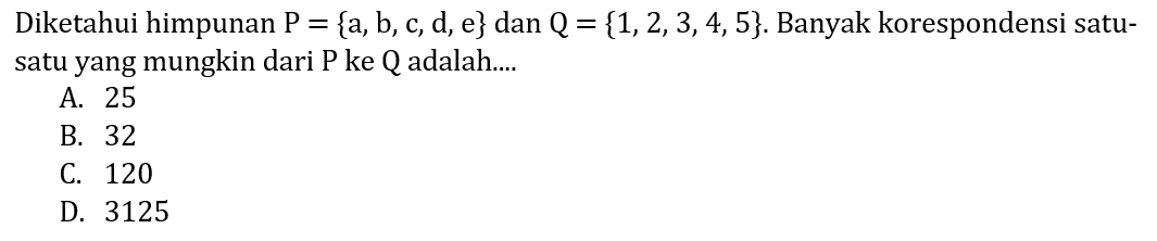 Diketahui himpunan  P={a, b, c, d, e} dan Q={1,2,3,4,5}. Banyak korespondensi satusatu yang mungkin dari P ke Q adalah....