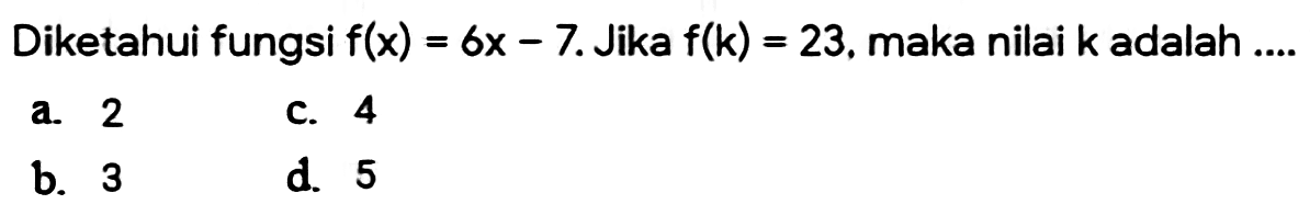 Diketahui fungsi  f(x)=6x-7. Jika  f(k)=23 , maka nilai  k  adalah .... 