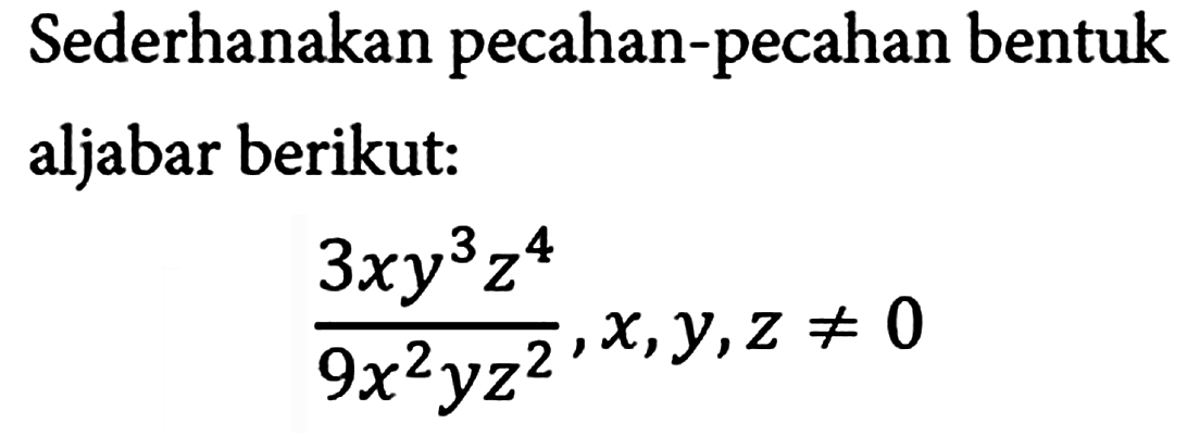 Sederhanakan pecahan-pecahan bentuk aljabar berikut:

(3xy^(3) z^(4))/(9 x^(2) y z^(2)), x, y, z =/= 0
