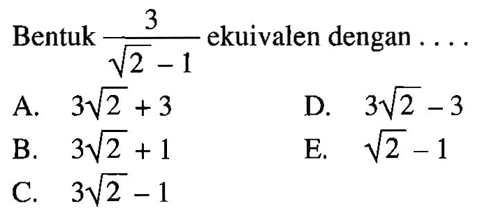 Bentuk ekuivalen dengan 3/(akar(2)-1) ekuivalen dengan....