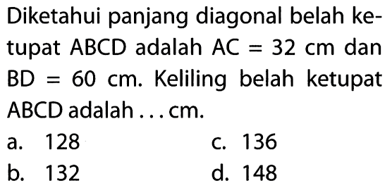 Diketahui panjang diagonal belah ketupat  ABCD adalah AC=32 cm  dan  BD=60 cm . Keliling belah ketupat  ABCD adalah ... cm.