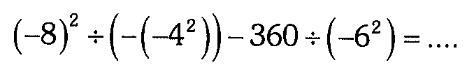 (-8)^2 : (-(-4^2)) - 360 : (-6)^2=...
