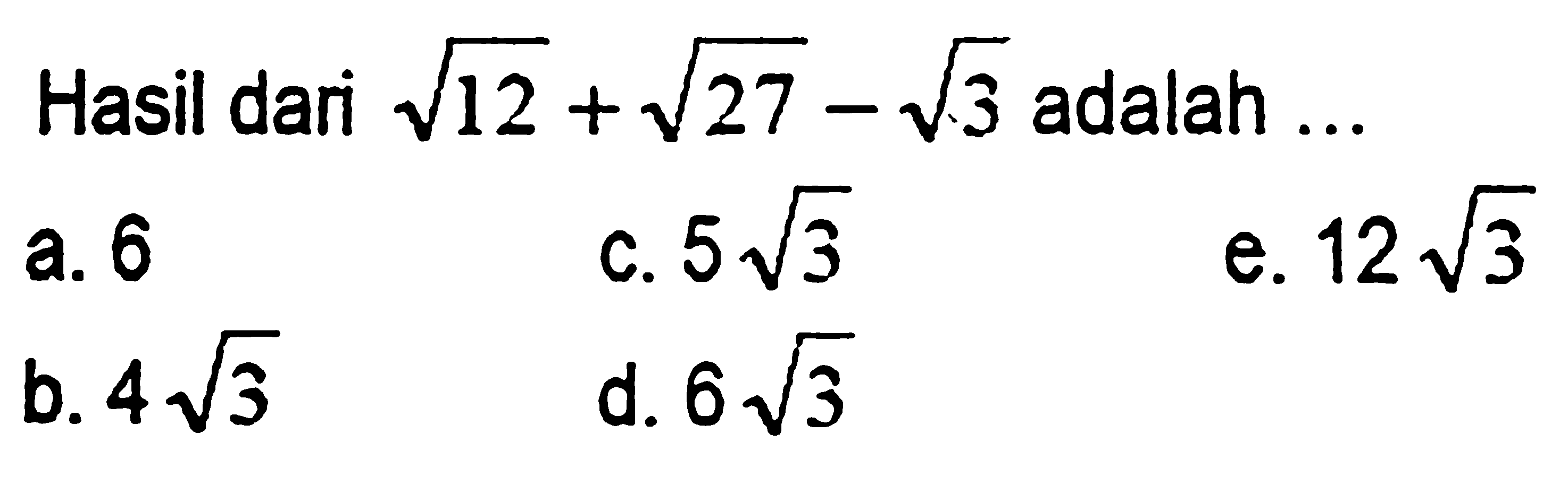 Hasil dari akar(12) + akar(27) - akar(3) adalah .... a. 6 b. 4 akar(3) c. 5 akar(3) d. 6 akar(3) e. 12 akar(3)