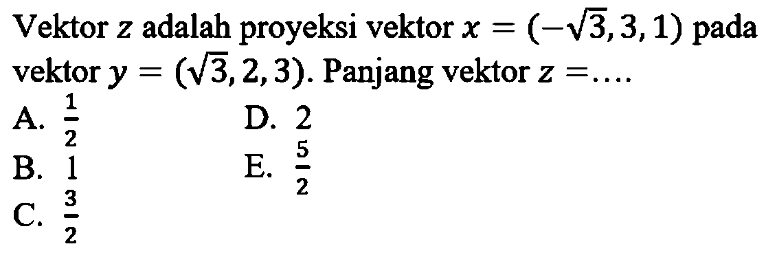 Vektor z adalah proyeksi vektor x=(-akar(3), 3, 1) pada vektor y=(akar(3), 2, 3). Panjang vektor z=....