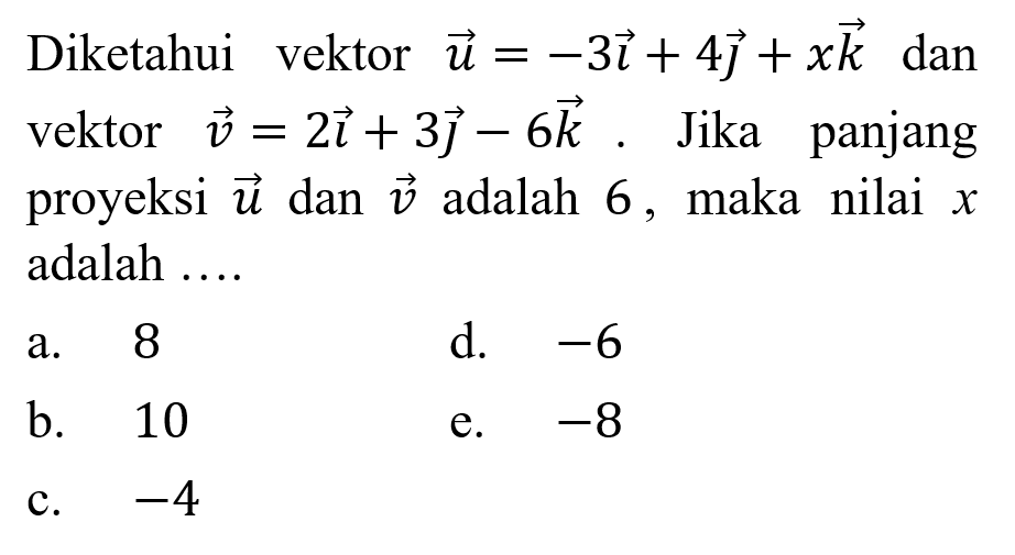 Diketahui vektor u=-3i+4j+xk dan vektor v=2i+3j-6k. Jika panjang proyeksi u dan v adalah 6, maka nilai x adalah ....
