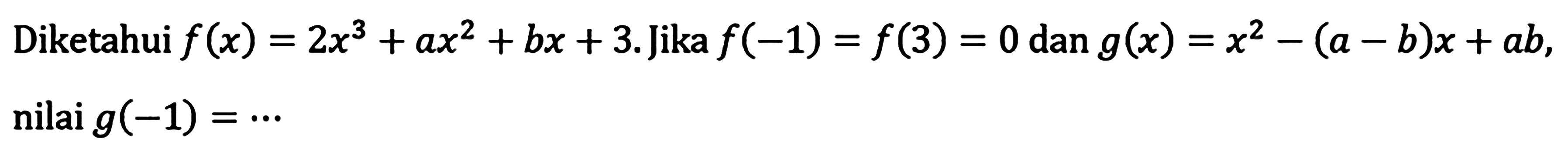 Diketahui f(x)=2x^3+ax^2+bx+3. Jika f(-1)=f(3)=0 dan g(x)=x^2-(a-b)x+ab, nilai g(-1)= .....