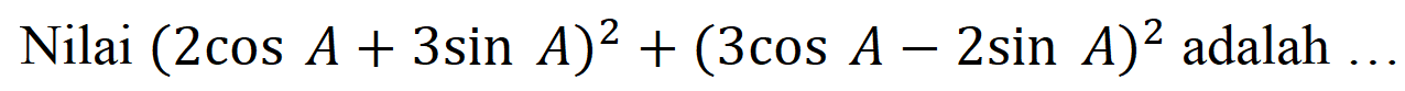 Nilai (2 cos A + 3 sin A)^2 + (3 cos A - 2 sin A)^2 adalah...
