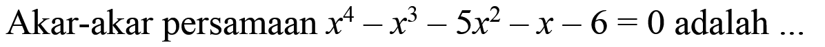 Akar-akar persamaan x^4-x^3-5x^2-x-6=0 adalah....