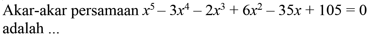 Akar-akar persamaan x^5-3x^4-2x^3+6x^2-35x+105=0 adalah....