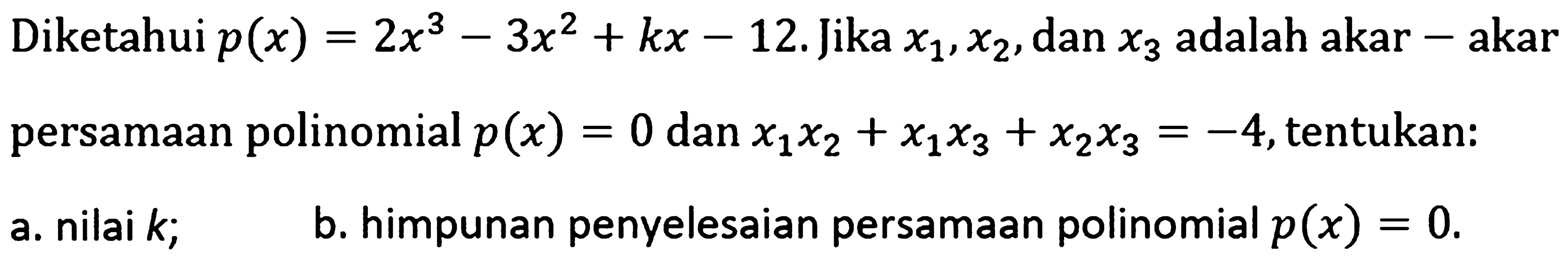 Diketahui p(x)=2x^3-3x^2+kx-12. Jika x1,x2, dan x3 adalah akar-akar persamaan polinomial p(x)=0 dan x1x2+x1x3+x2x3=-4, tentukan: a. nilai k; b. himpunan penyelesaian persamaan polinomial p(x)=0.