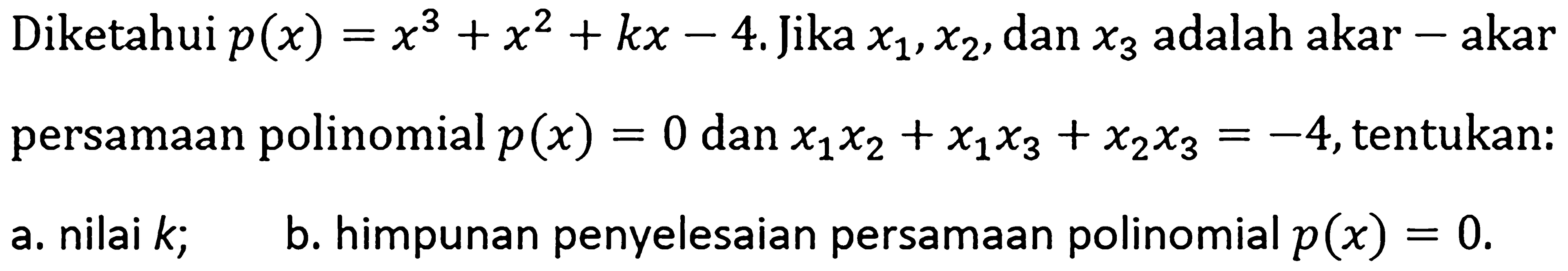 Diketahui p(x)=x^3+x^2+kx-4. Jika x1,x2, dan x3 adalah akar-akar persamaan polinomial p(x)=0 dan x1x2+x1x3+x2x3=-4, tentukan: a. nilai k; b. himpunan penyelesaian persamaan polinomial p(x)=0.