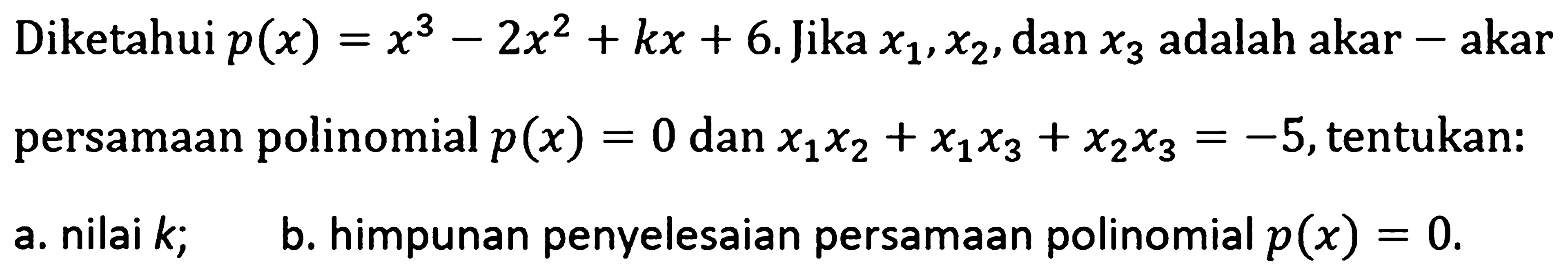 Diketahui p(x)=x^3-2x^2+kx+6. Jika x1,x2, dan x3 adalah akar-akar persamaan polinomial p(x)=0 dan x1x2+x1x3+x2x3=-5, tentukan: a. nilai k; b. himpunan penyelesaian persamaan polinomial p(x)=0.