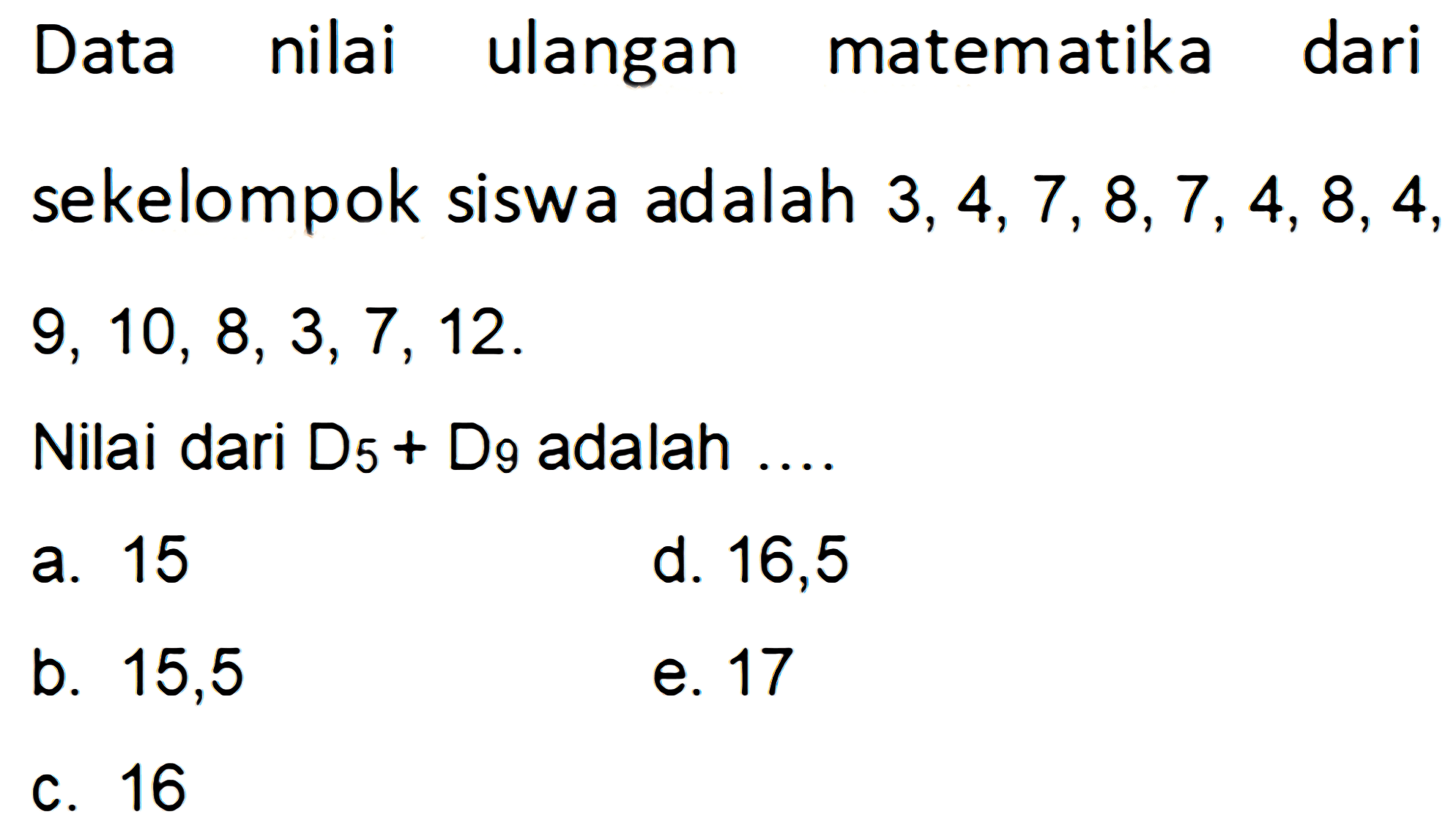Data nilai ulangan matematika dari sekelompok siswa adalah 3,4,7, 8,7, 4, 8, 4, 9, 10, 8,3,7, 12. Nilai dari D5+D9 adalah....