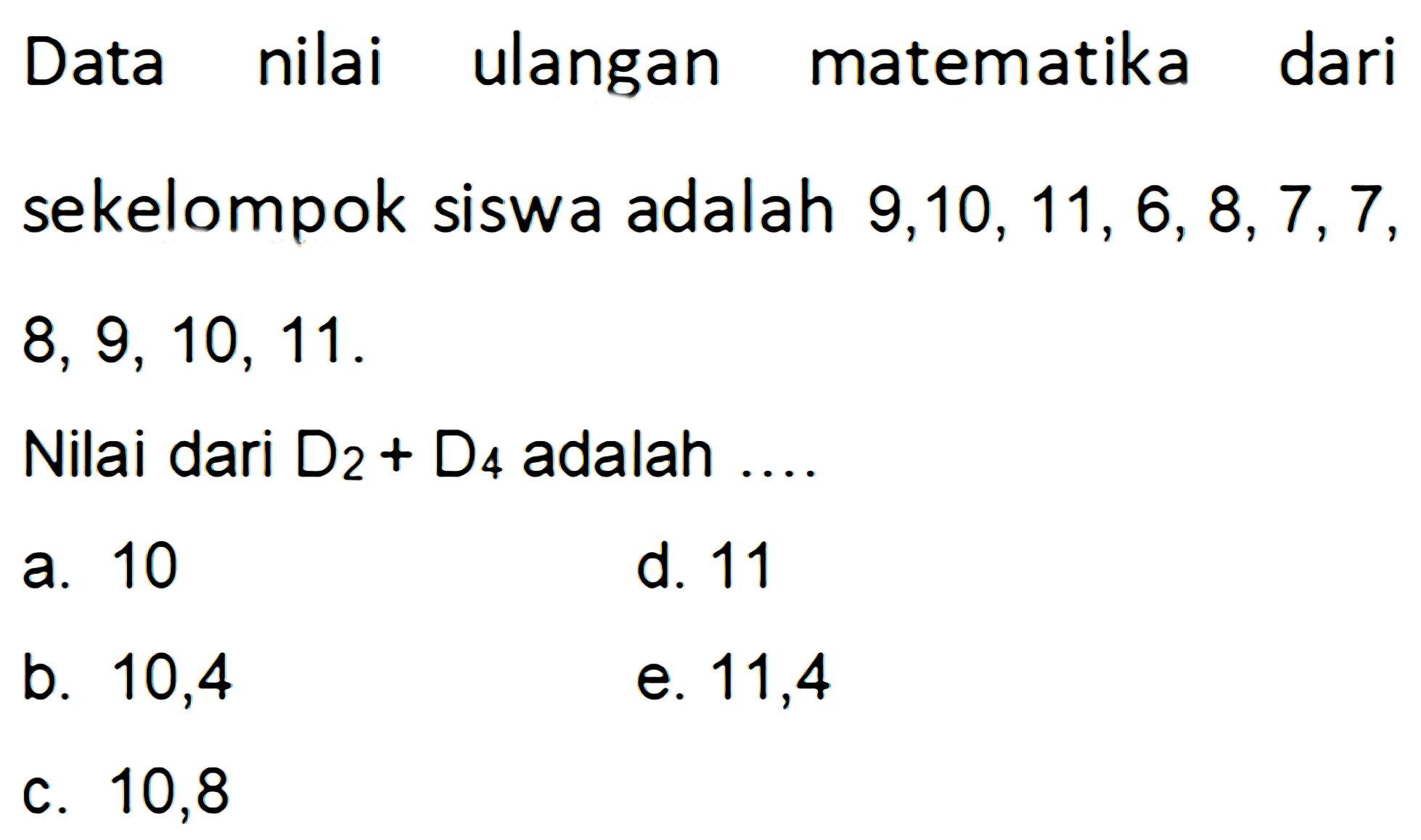 Data nilai ulangan matematika dari sekelompok siswa adalah 9,10,11, 6,8,7,7 8, 9, 10, 11. Nilai dari D2+D4 adalah....