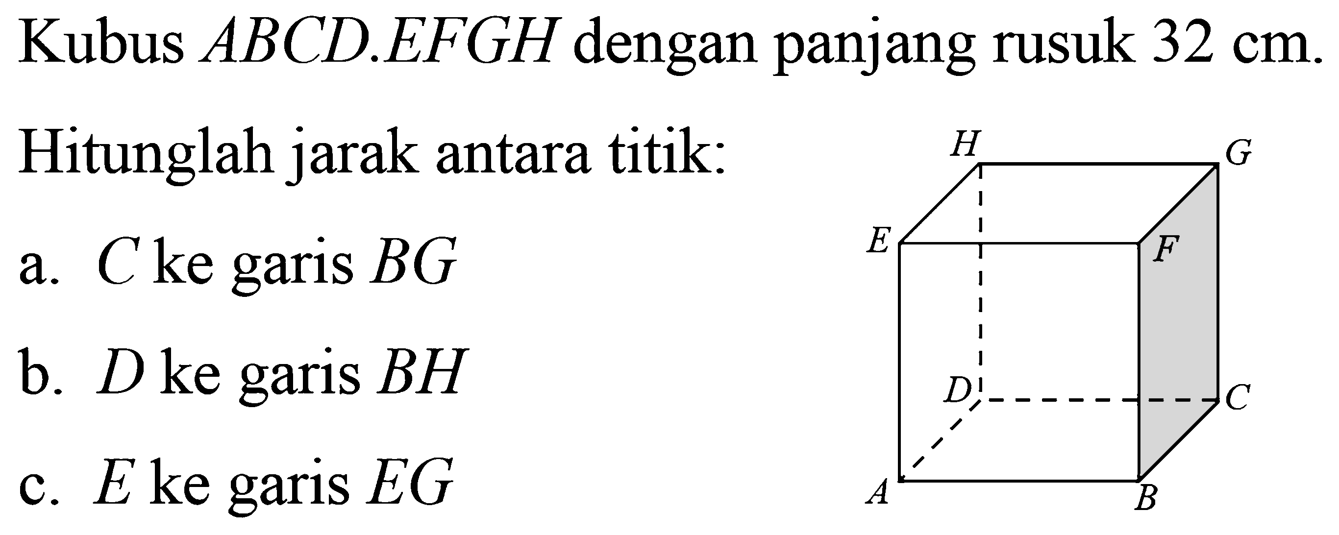 Kubus ABCD.EFGH dengan panjang rusuk 32 cm. Hitunglah jarak antara titik: a. C ke garis BG b. D ke garis BH c. E ke garis EG ABCDEFGH