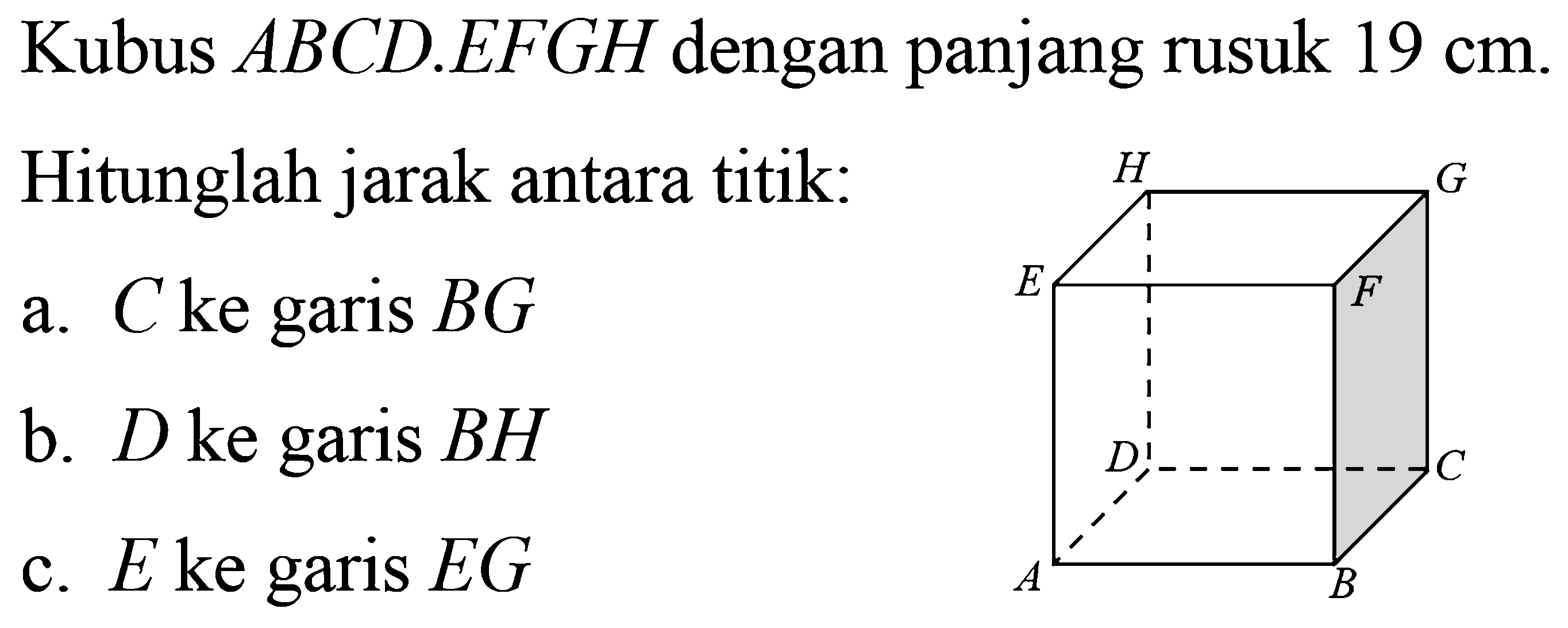 Kubus ABCD.EFGH dengan panjang rusuk 19 cm. Hitunglah jarak antara titik: a. C ke garis BG b. D ke garis BH c. E ke garis EG ABCDEFGH