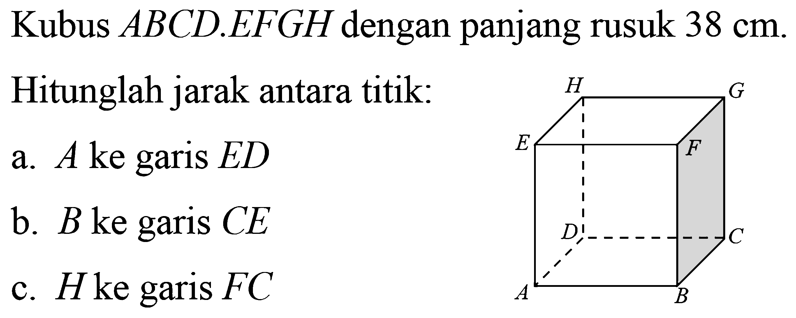 Kubus ABCD.EFGH dengan panjang rusuk 38 cm. Hitunglah jarak antara titik: a. A ke garis ED b. B ke garis CE c. H ke garis FC ABCDEFGH