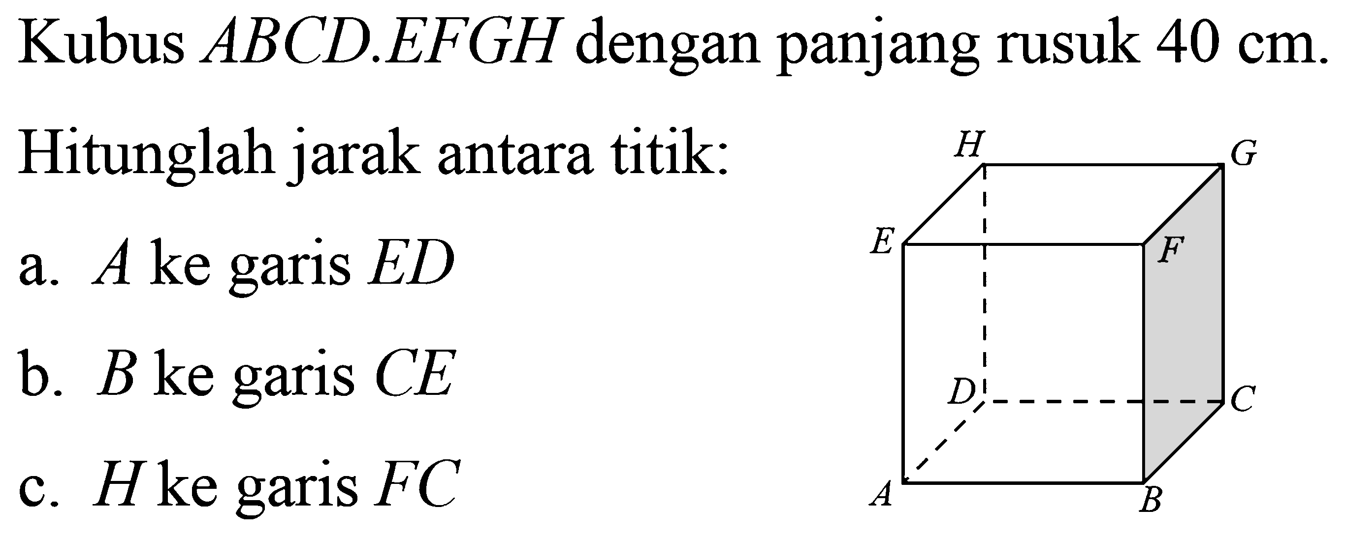 Kubus ABCD.EFGH dengan panjang rusuk 40 cm. Hitunglah jarak antara titik: a. A ke garis ED b. B ke garis CE c. H ke garis FC ABCDEFGH