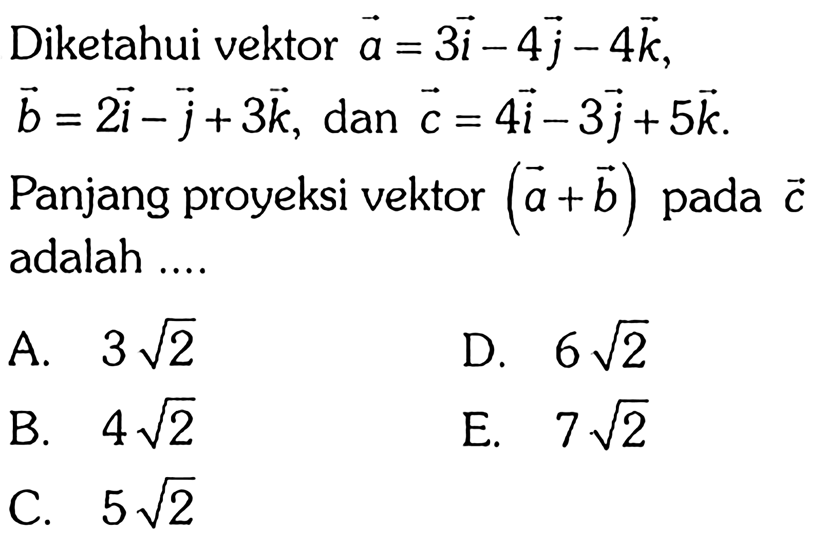 Diketahui vektor  a=3i-4 j-4 k   b=2i-j+3 k , dan  c=4i-3 j+5 k Panjang proyeksi vektor  (a+b)  pada  c  adalah .... 