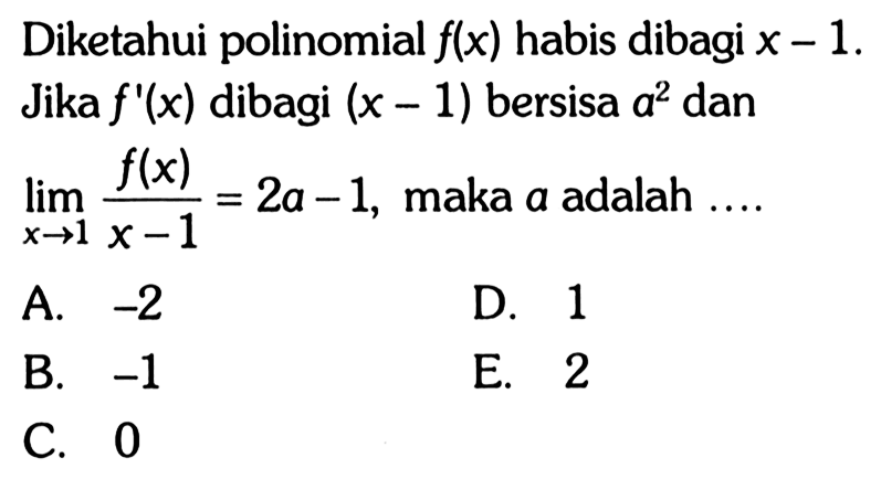 Diketahui polinomial f(x) habis dibagi x - 1. Jika f '(x) dibagi (x 1) bersisa a^2 dan lim x->1 (f(x)/(x-1))=2a - 1, maka a adalah