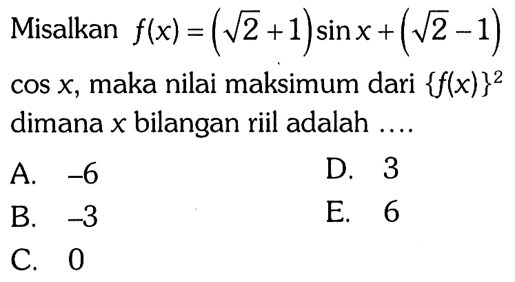 Misalkan f(x)=(akar(2)+1)sin x + (akar(2)-1) cos x, maka nilai maksimum dari (f(x))^2 dimana x bilangan riil adalah....
