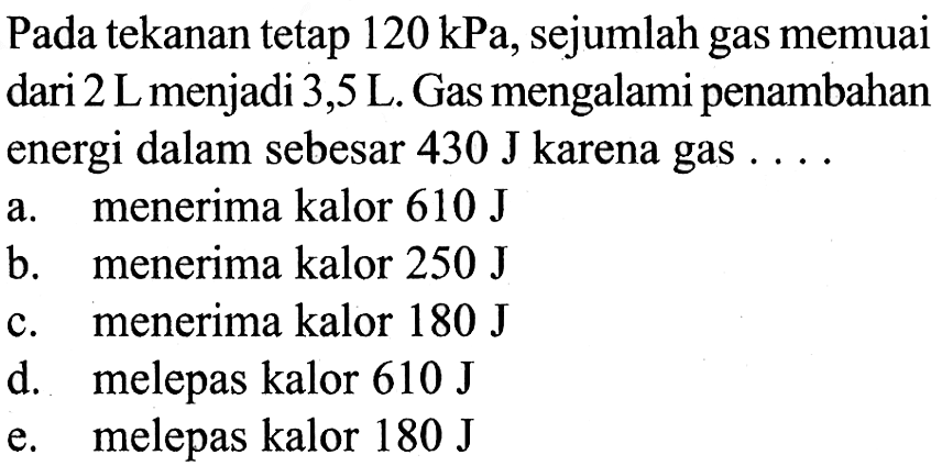 Pada tekanan tetap 120 (kPa), sejumlah gas memuai dari 2 L menjadi 3,5(L). Gas mengalami penambahan energi dalam sebesar 430J karena gas ....