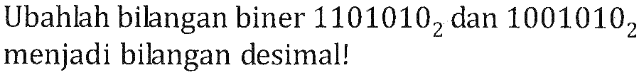 Ubahlah bilangan biner  1101010 (2)  dan  1001010 (2)  menjadi bilangan desimal!