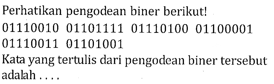 Perhatikan pengodean biner berikut! 01110010011011110111010001100001 0111001101101001Kata yang tertulis dari pengodean biner tersebut adalah ....