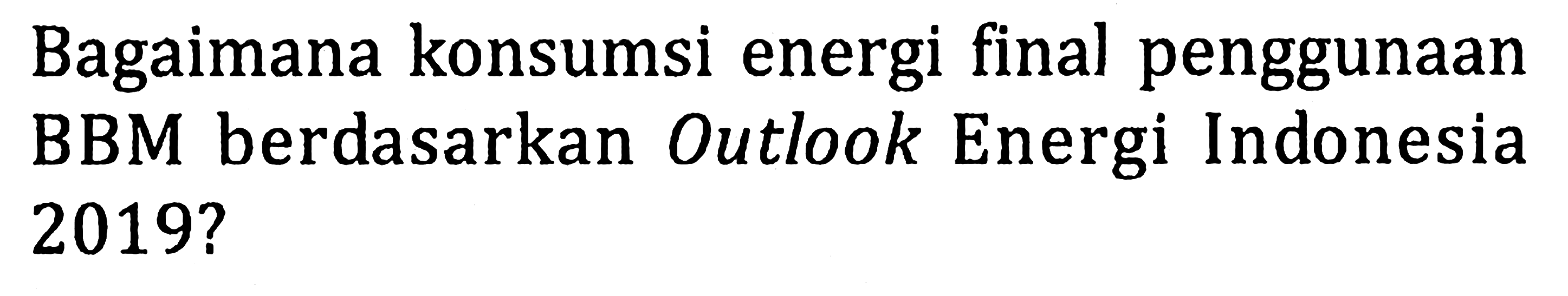 Bagaimana konsumsi energi final penggunaan BBM berdasarkan Outlook Energi Indonesia  2019 ? 