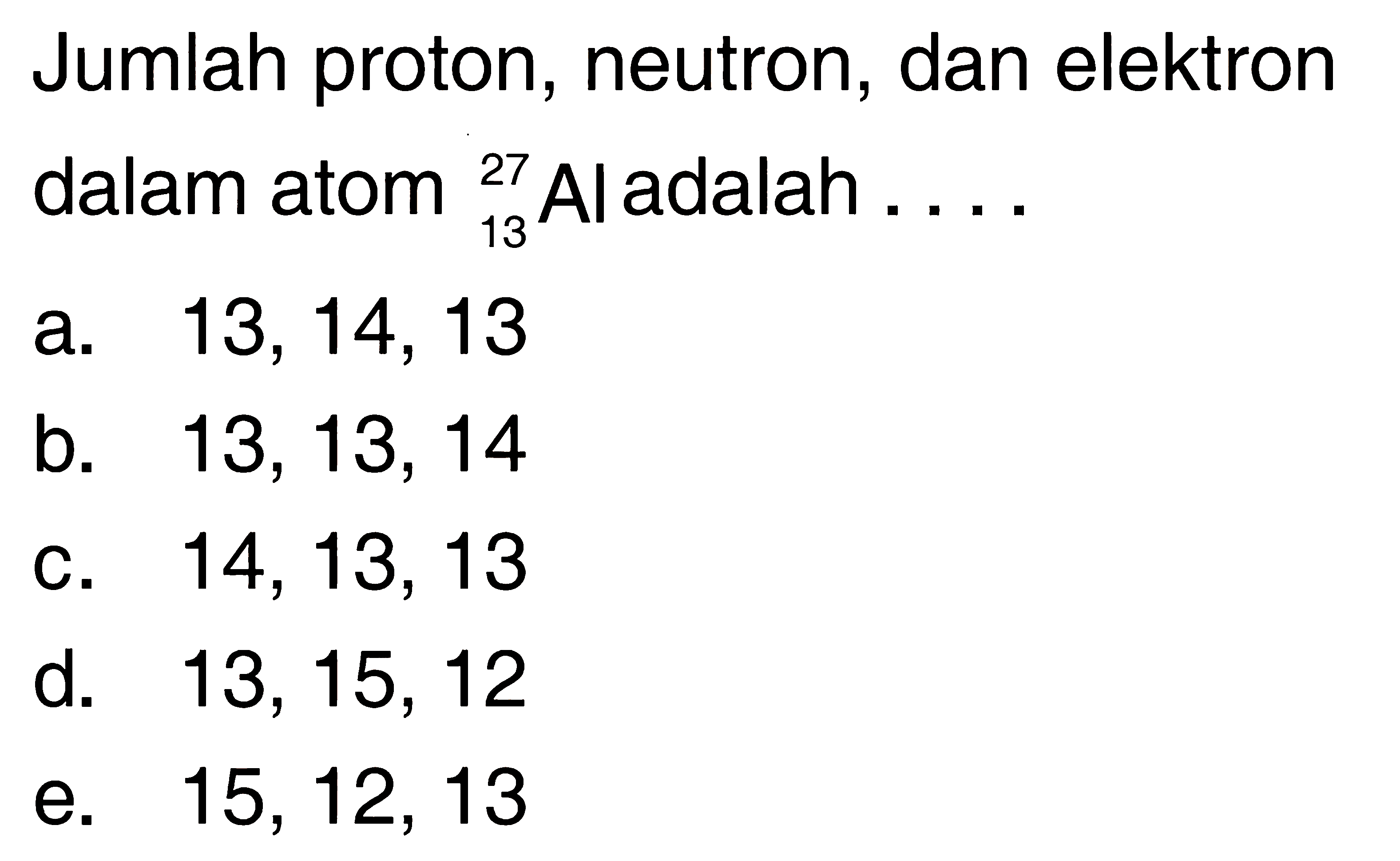 Jumlah proton, neutron, dan elektron dalam atom   13 27 Al  adalah  ... . 