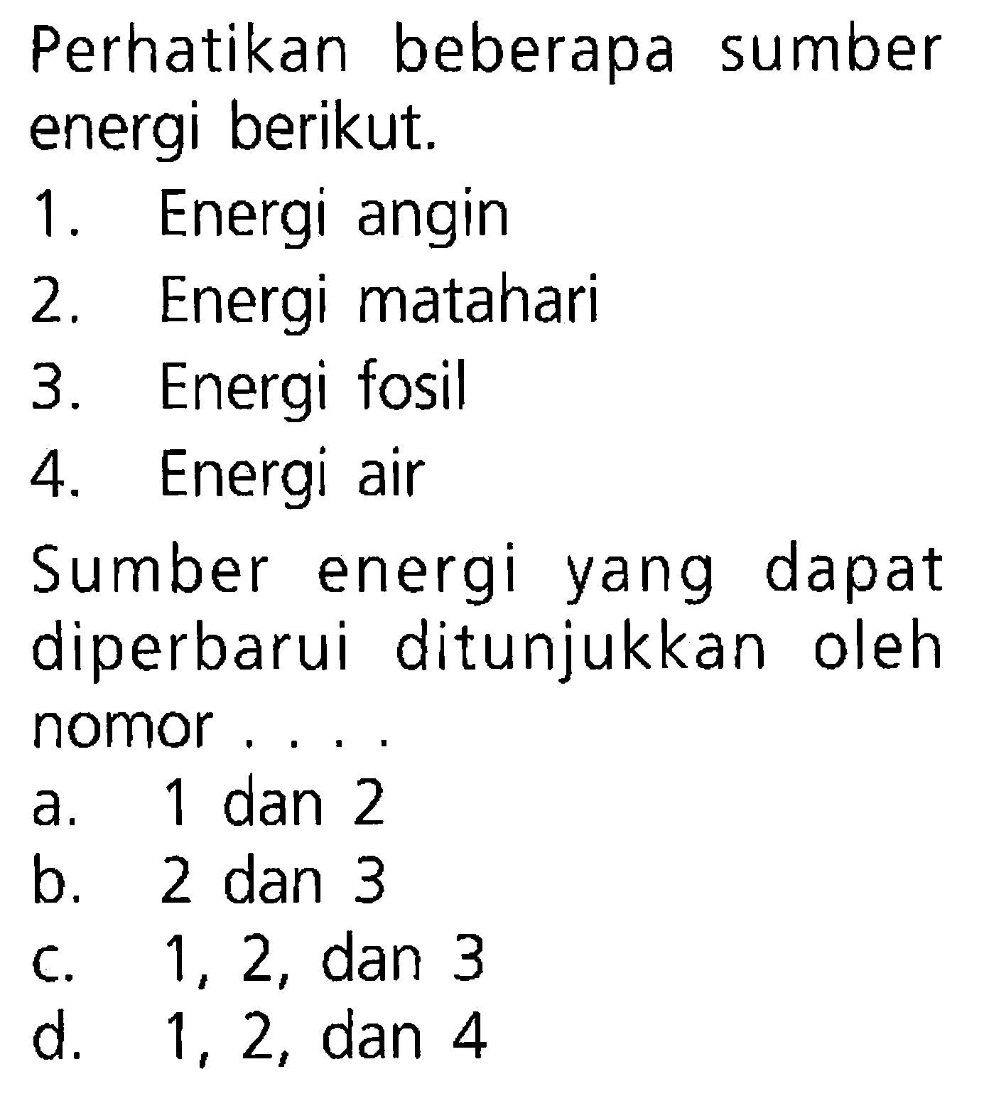 Perhatikan beberapa sumber energi berikut. 1. Energi angin 2. Energi matahari 3. Energi fosil 4. Energi air Sumber energi yang dapat diperbarui ditunjukkan oleh nomor ....